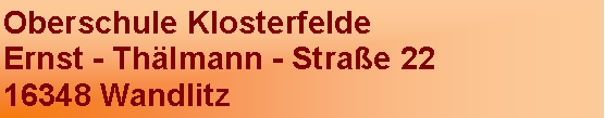 Textfeld: Oberschule KlosterfeldeErnst - Thälmann - Straße 2216348 Wandlitz 